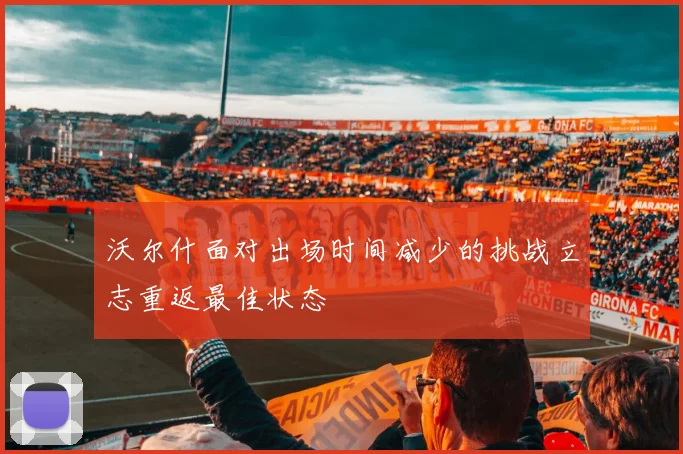 沃尔什面对出场时间减少的挑战立志重返最佳状态