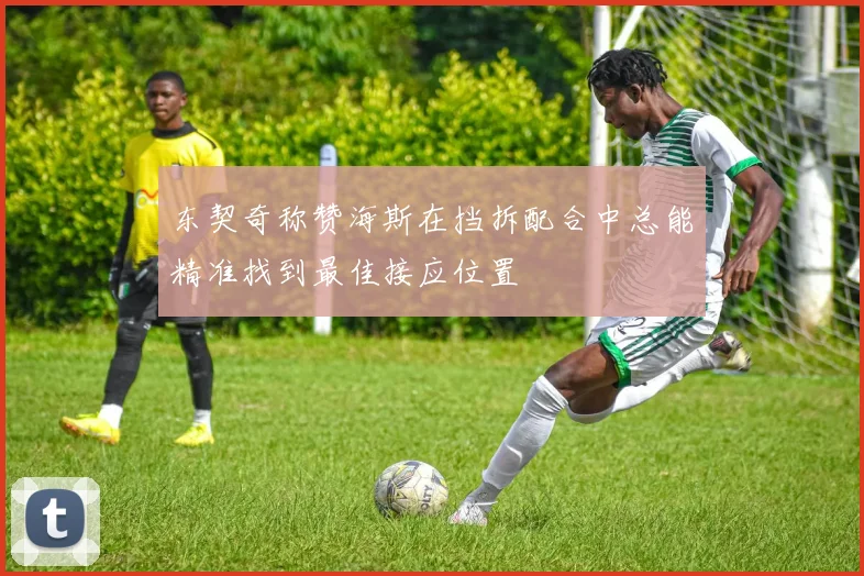 东契奇称赞海斯在挡拆配合中总能精准找到最佳接应位置