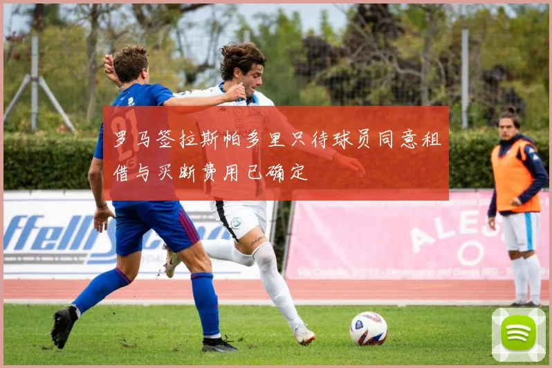罗马签拉斯帕多里只待球员同意租借与买断费用已确定