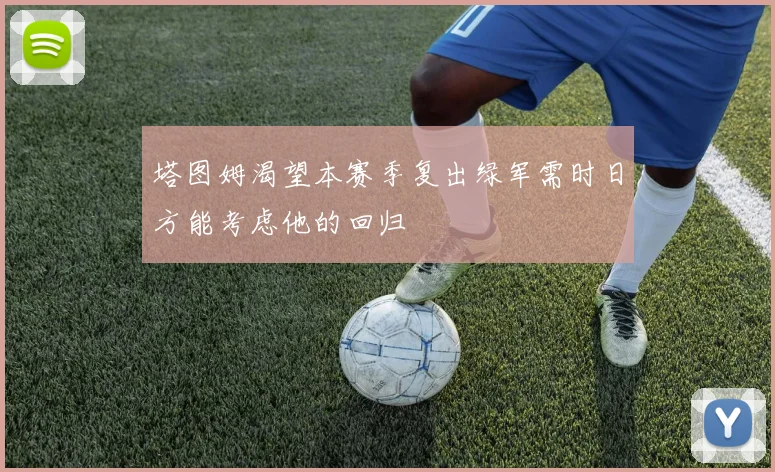 塔图姆渴望本赛季复出绿军需时日方能考虑他的回归