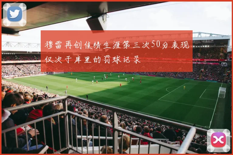 穆雷再创佳绩生涯第三次50分表现仅次于库里的罚球记录
