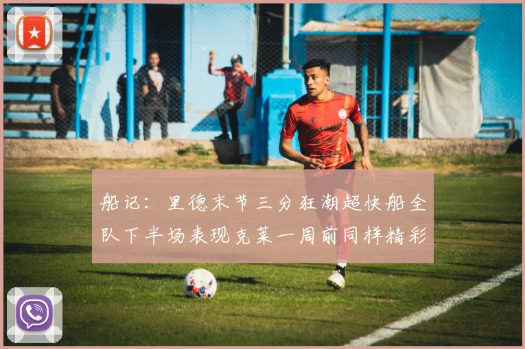 船记：里德末节三分狂潮超快船全队下半场表现克莱一周前同样精彩