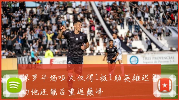 保罗半场哑火仅得1板1助英雄迟暮的他还能否重返巅峰