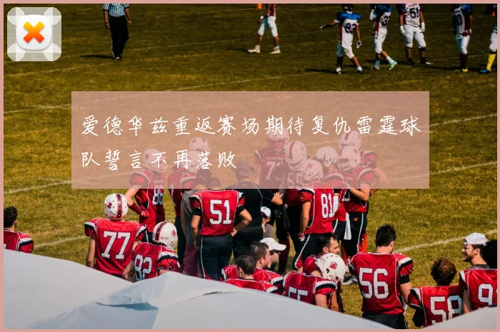 爱德华兹重返赛场期待复仇雷霆球队誓言不再落败