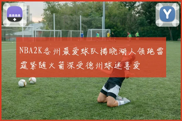 NBA2K各州最爱球队揭晓湖人领跑雷霆紧随火箭深受德州球迷喜爱
