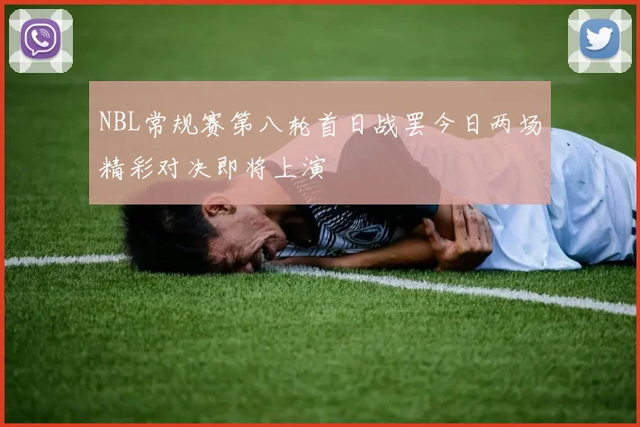 NBL常规赛第八轮首日战罢今日两场精彩对决即将上演