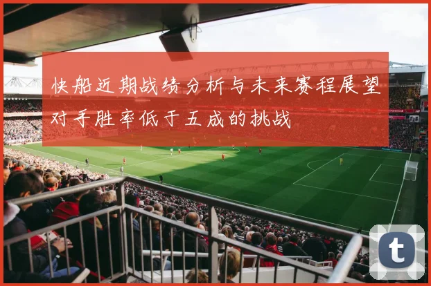 快船近期战绩分析与未来赛程展望对手胜率低于五成的挑战
