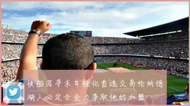 快船若寻求年轻化首选交易伦纳德湖人必定会全力争取他的加盟
