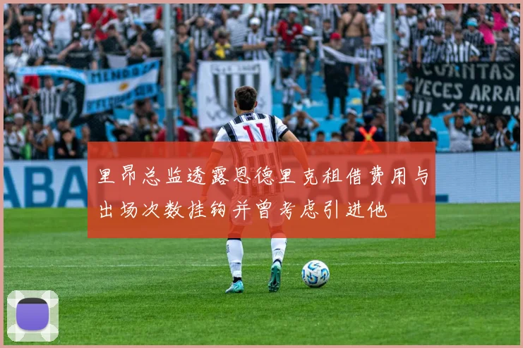 里昂总监透露恩德里克租借费用与出场次数挂钩并曾考虑引进他