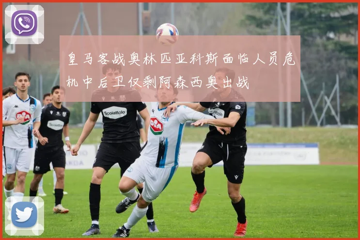 皇马客战奥林匹亚科斯面临人员危机中后卫仅剩阿森西奥出战