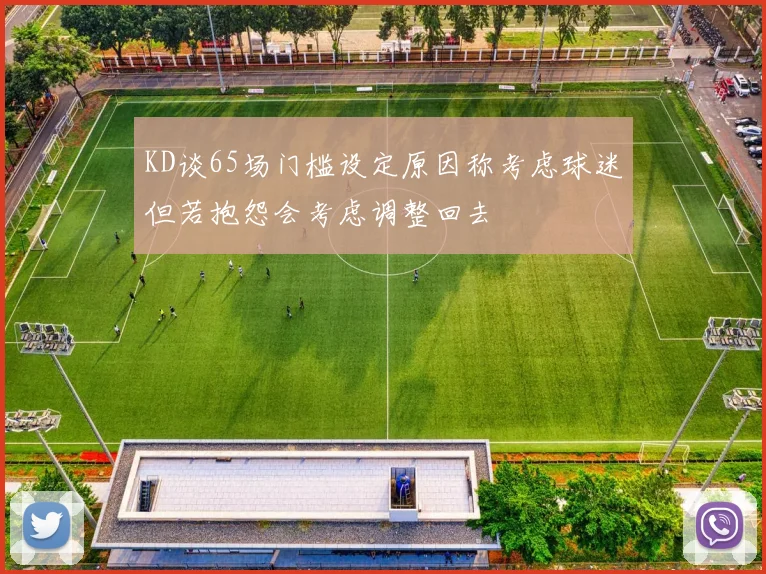 KD谈65场门槛设定原因称考虑球迷但若抱怨会考虑调整回去