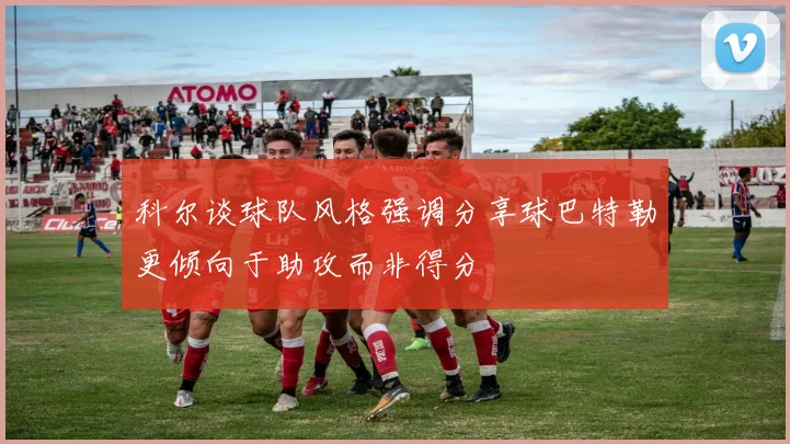 科尔谈球队风格强调分享球巴特勒更倾向于助攻而非得分