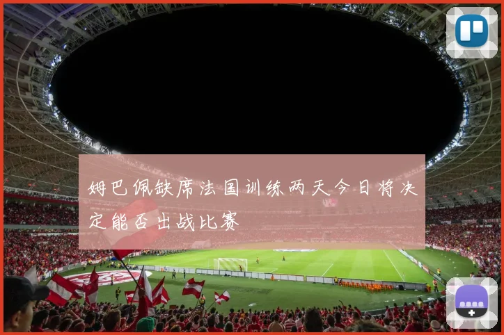 姆巴佩缺席法国训练两天今日将决定能否出战比赛