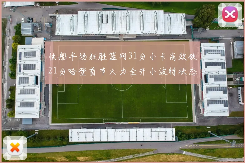 快船半场狂胜篮网31分小卡高效砍21分哈登首节火力全开小波特状态低迷