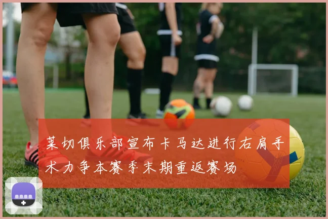 莱切俱乐部宣布卡马达进行右肩手术力争本赛季末期重返赛场