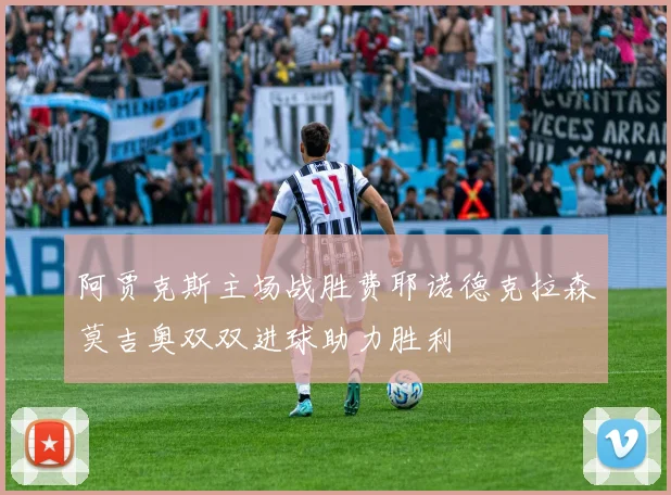阿贾克斯主场战胜费耶诺德克拉森莫吉奥双双进球助力胜利