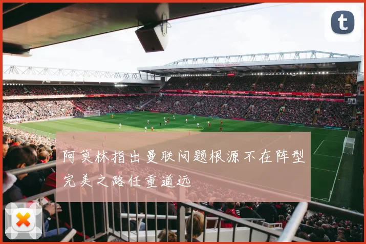 阿莫林指出曼联问题根源不在阵型完美之路任重道远